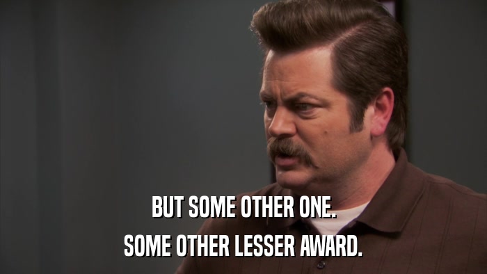 BUT SOME OTHER ONE. SOME OTHER LESSER AWARD. 