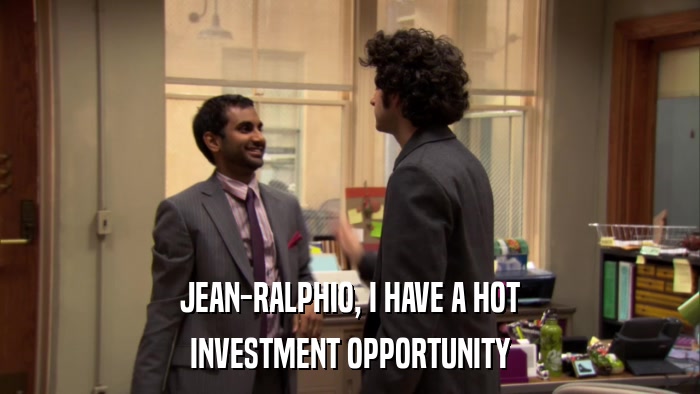 JEAN-RALPHIO, I HAVE A HOT INVESTMENT OPPORTUNITY 