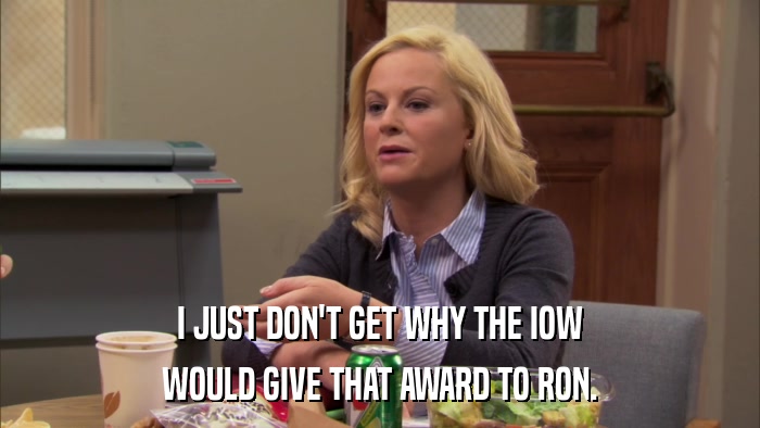 I JUST DON'T GET WHY THE IOW WOULD GIVE THAT AWARD TO RON. 