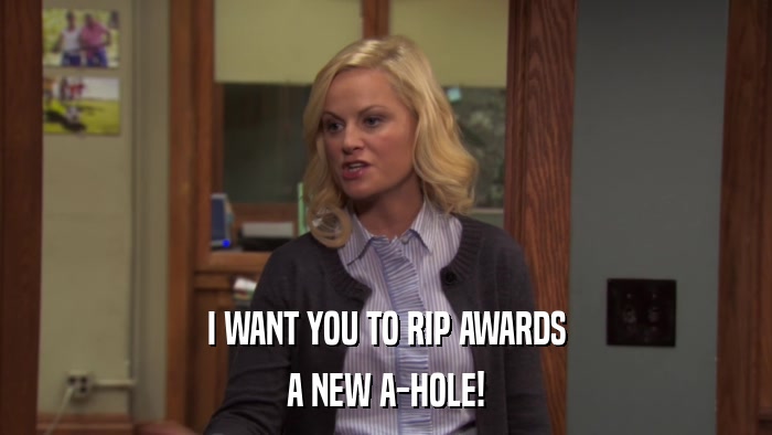 I WANT YOU TO RIP AWARDS A NEW A-HOLE! 