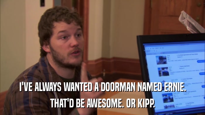 I'VE ALWAYS WANTED A DOORMAN NAMED ERNIE. THAT'D BE AWESOME. OR KIPP. 