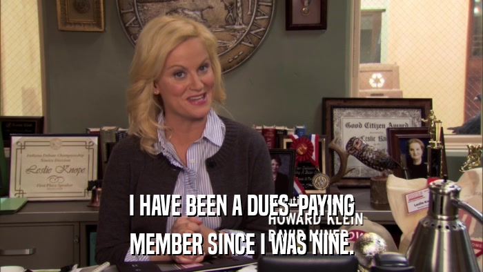 I HAVE BEEN A DUES-PAYING MEMBER SINCE I WAS NINE. 