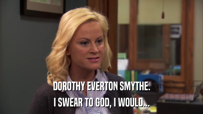DOROTHY EVERTON SMYTHE. I SWEAR TO GOD, I WOULD... 