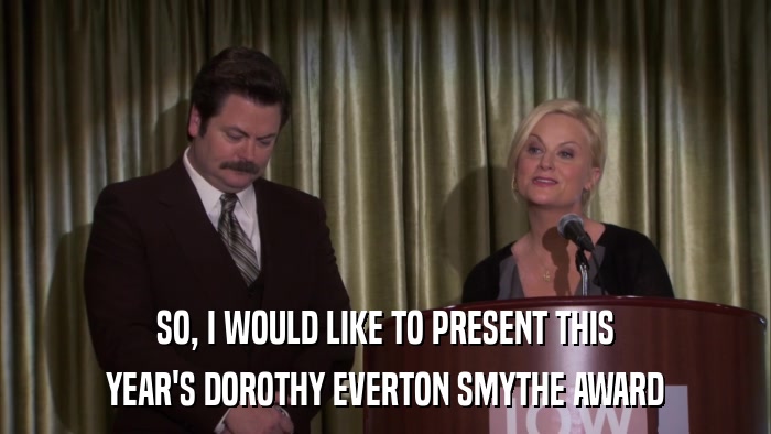 SO, I WOULD LIKE TO PRESENT THIS YEAR'S DOROTHY EVERTON SMYTHE AWARD 