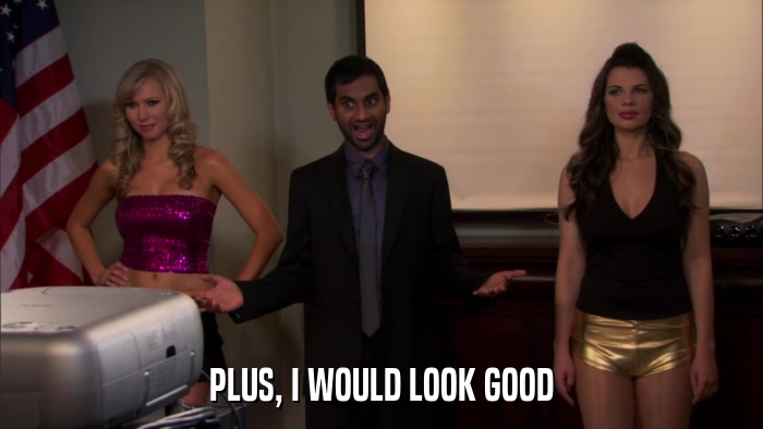 PLUS, I WOULD LOOK GOOD  