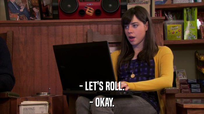 - LET'S ROLL. - OKAY. 
