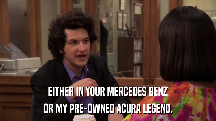EITHER IN YOUR MERCEDES BENZ OR MY PRE-OWNED ACURA LEGEND. 