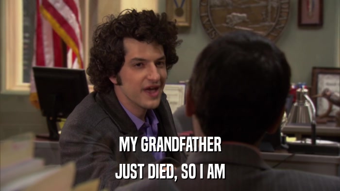 MY GRANDFATHER JUST DIED, SO I AM 
