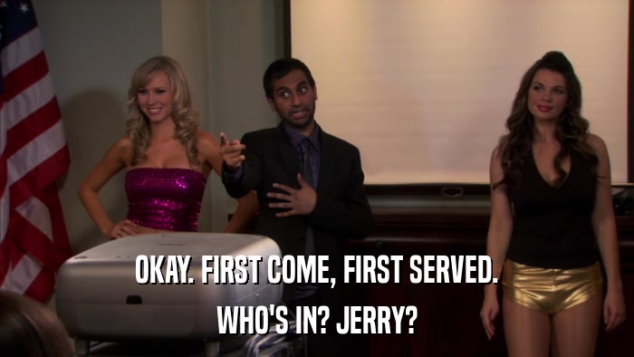 OKAY. FIRST COME, FIRST SERVED. WHO'S IN? JERRY? 