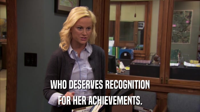 WHO DESERVES RECOGNITION FOR HER ACHIEVEMENTS. 
