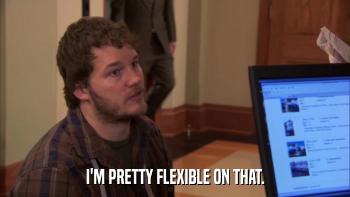 I'M PRETTY FLEXIBLE ON THAT.  