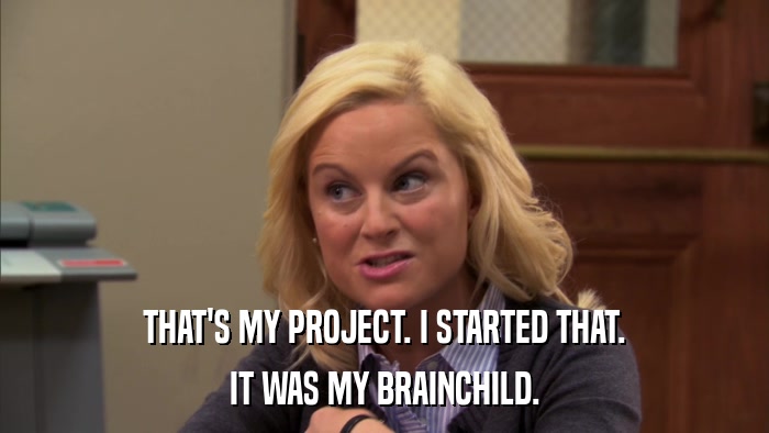 THAT'S MY PROJECT. I STARTED THAT. IT WAS MY BRAINCHILD. 