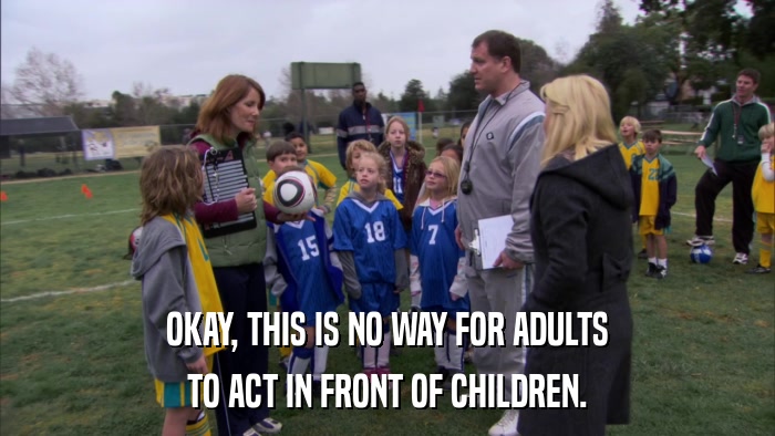 OKAY, THIS IS NO WAY FOR ADULTS TO ACT IN FRONT OF CHILDREN. 
