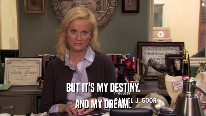 BUT IT'S MY DESTINY. AND MY DREAM. 