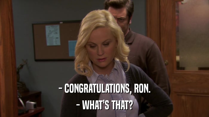- CONGRATULATIONS, RON. - WHAT'S THAT? 
