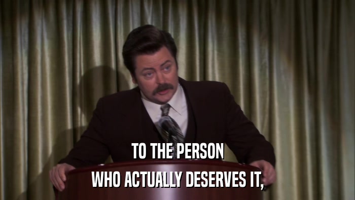 TO THE PERSON WHO ACTUALLY DESERVES IT, 