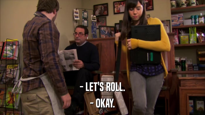 - LET'S ROLL. - OKAY. 