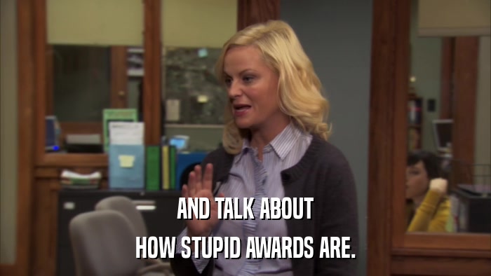 AND TALK ABOUT HOW STUPID AWARDS ARE. 