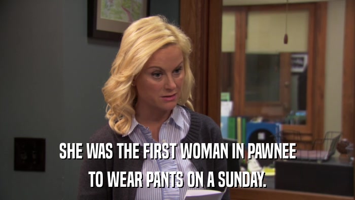 SHE WAS THE FIRST WOMAN IN PAWNEE TO WEAR PANTS ON A SUNDAY. 
