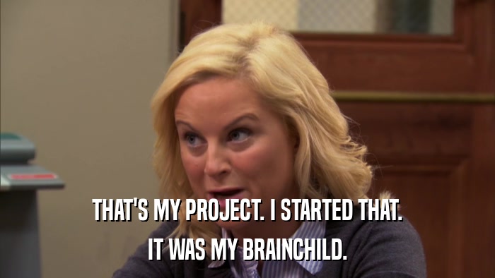 THAT'S MY PROJECT. I STARTED THAT. IT WAS MY BRAINCHILD. 