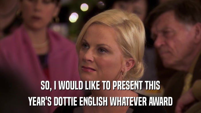 SO, I WOULD LIKE TO PRESENT THIS YEAR'S DOTTIE ENGLISH WHATEVER AWARD 