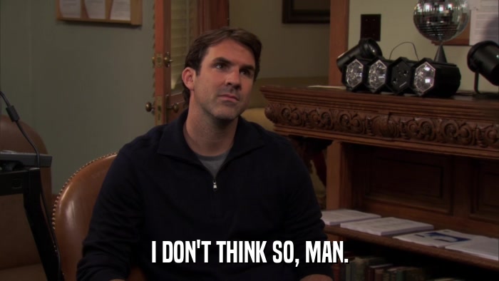 I DON'T THINK SO, MAN.  