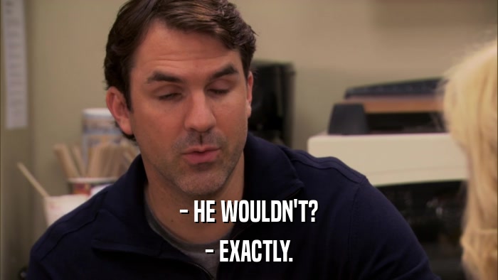 - HE WOULDN'T? - EXACTLY. 