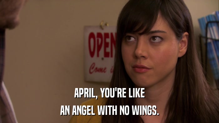 APRIL, YOU'RE LIKE AN ANGEL WITH NO WINGS. 