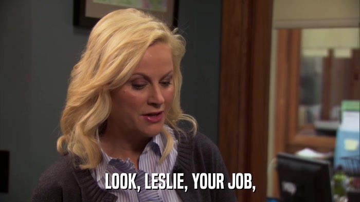 LOOK, LESLIE, YOUR JOB,  