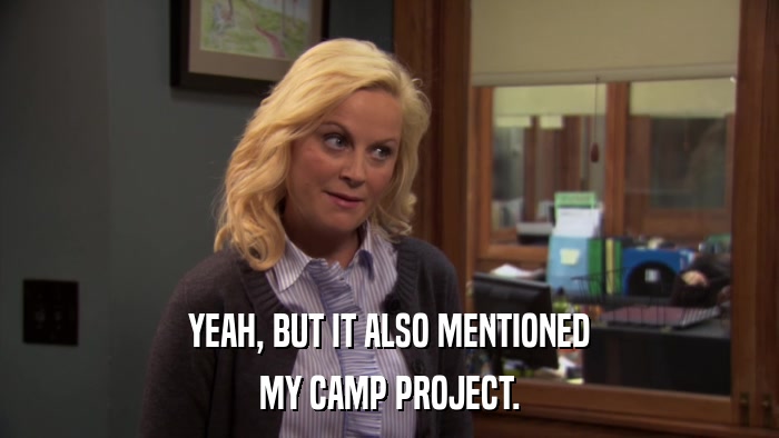 YEAH, BUT IT ALSO MENTIONED MY CAMP PROJECT. 