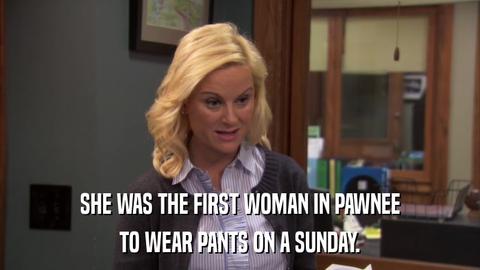 SHE WAS THE FIRST WOMAN IN PAWNEE TO WEAR PANTS ON A SUNDAY. 