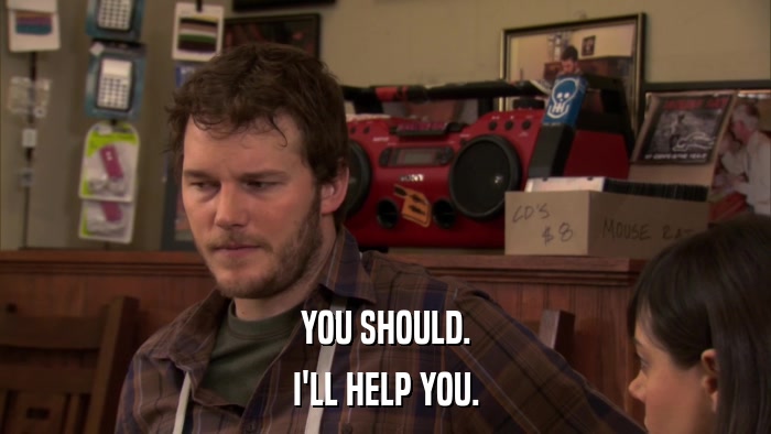 YOU SHOULD. I'LL HELP YOU. 