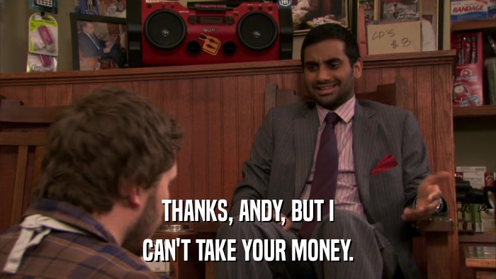 THANKS, ANDY, BUT I CAN'T TAKE YOUR MONEY. 