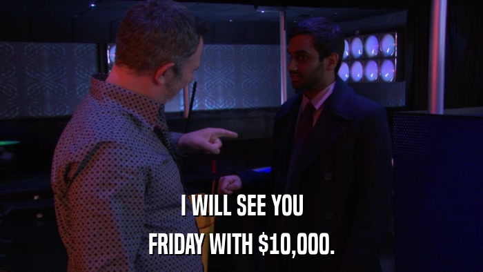 I WILL SEE YOU FRIDAY WITH $10,000. 