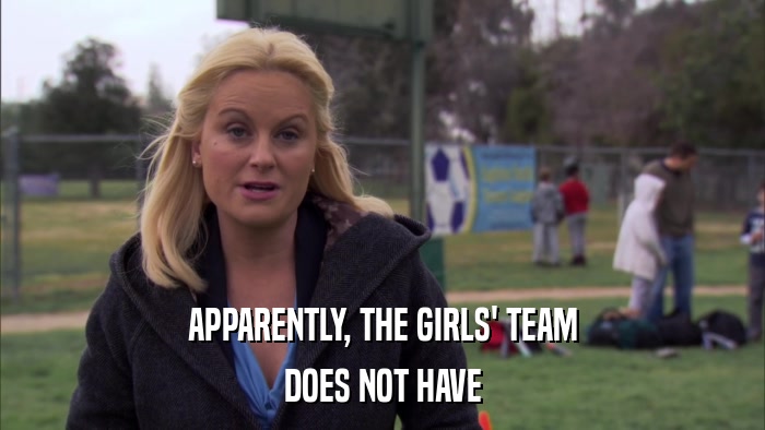 APPARENTLY, THE GIRLS' TEAM DOES NOT HAVE 
