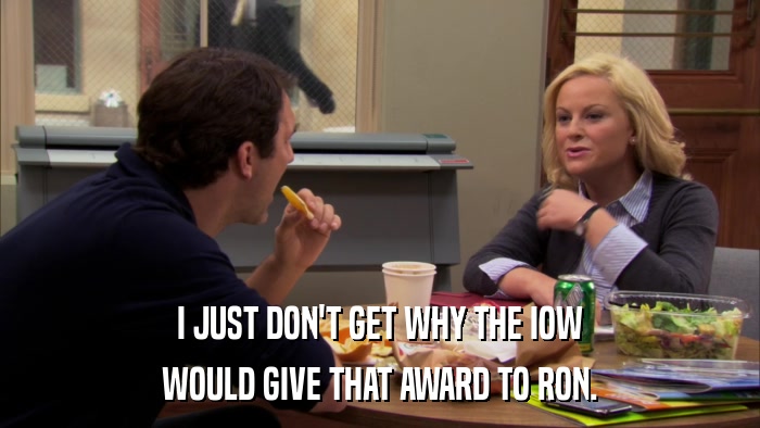 I JUST DON'T GET WHY THE IOW WOULD GIVE THAT AWARD TO RON. 