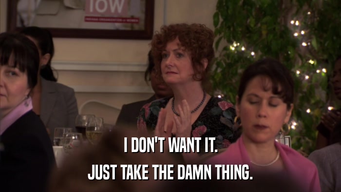 I DON'T WANT IT. JUST TAKE THE DAMN THING. 