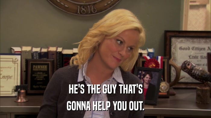 HE'S THE GUY THAT'S GONNA HELP YOU OUT. 