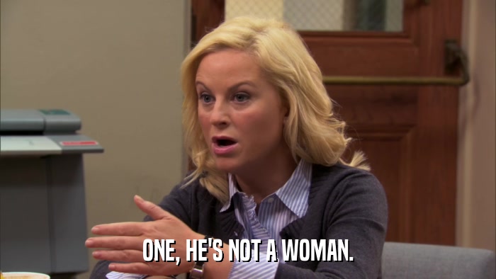 ONE, HE'S NOT A WOMAN.  