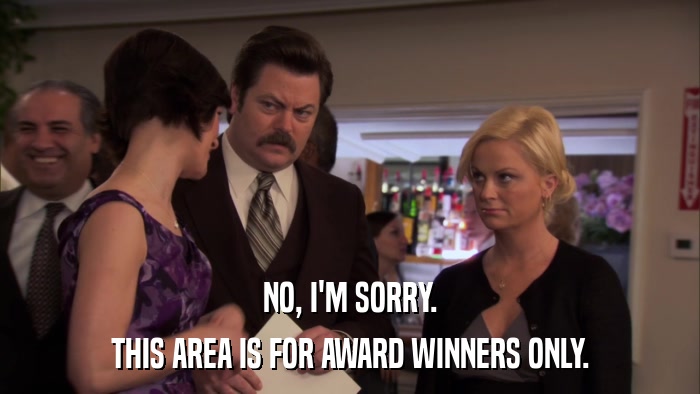 NO, I'M SORRY. THIS AREA IS FOR AWARD WINNERS ONLY. 