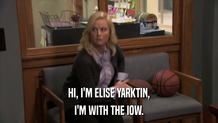 HI, I'M ELISE YARKTIN, I'M WITH THE IOW. 