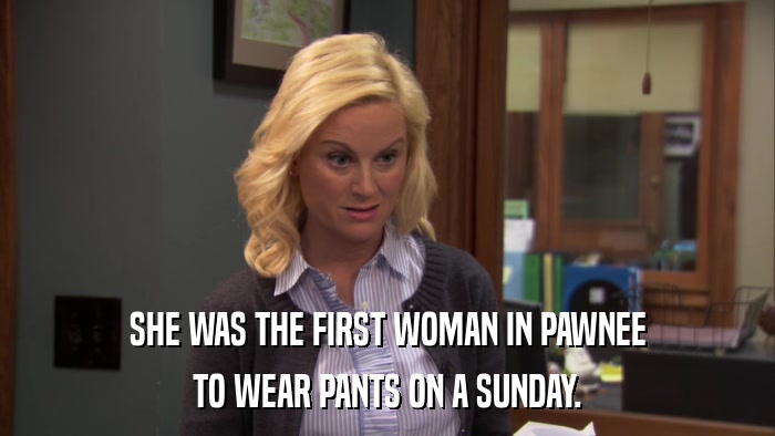 SHE WAS THE FIRST WOMAN IN PAWNEE TO WEAR PANTS ON A SUNDAY. 