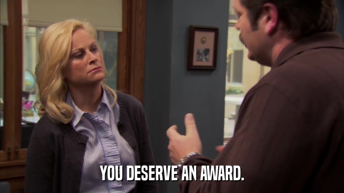 YOU DESERVE AN AWARD.  