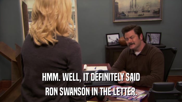 HMM. WELL, IT DEFINITELY SAID RON SWANSON IN THE LETTER. 