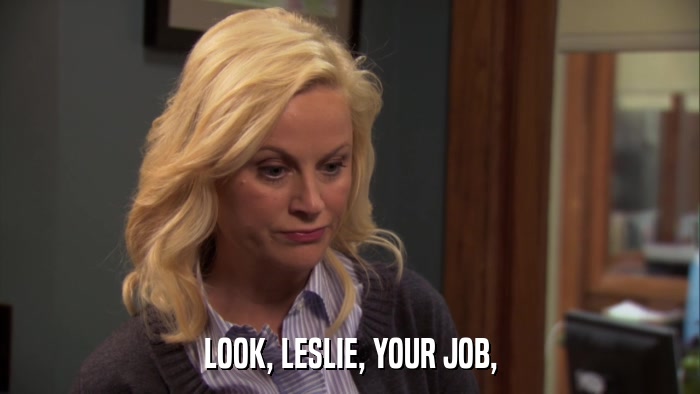 LOOK, LESLIE, YOUR JOB,  