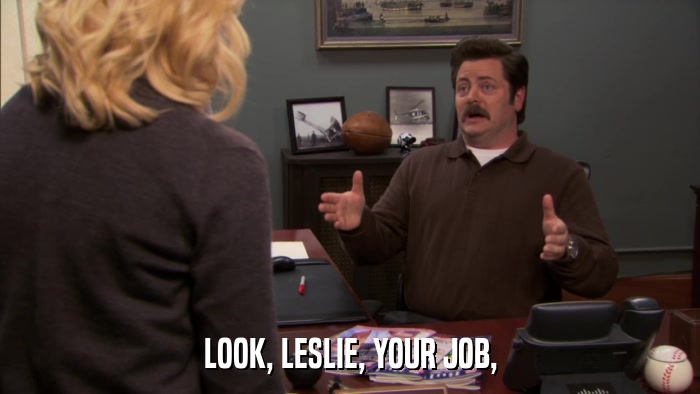 LOOK, LESLIE, YOUR JOB,  