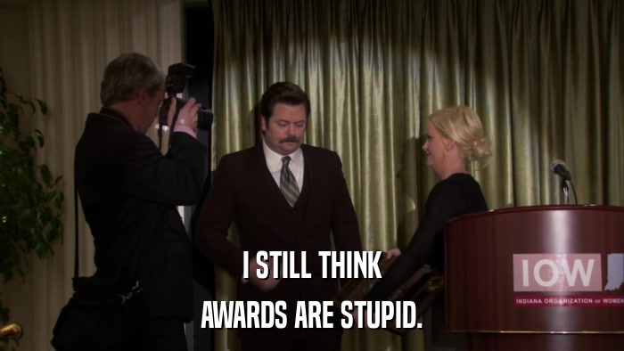 I STILL THINK AWARDS ARE STUPID. 