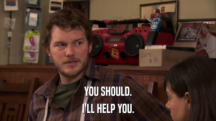 YOU SHOULD. I'LL HELP YOU. 