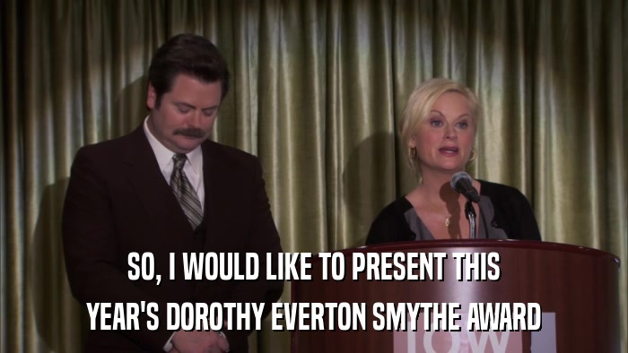 SO, I WOULD LIKE TO PRESENT THIS YEAR'S DOROTHY EVERTON SMYTHE AWARD 