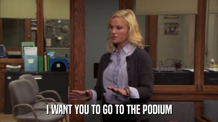 I WANT YOU TO GO TO THE PODIUM  